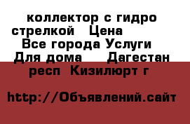 коллектор с гидро стрелкой › Цена ­ 8 000 - Все города Услуги » Для дома   . Дагестан респ.,Кизилюрт г.